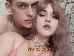 We_so_cute